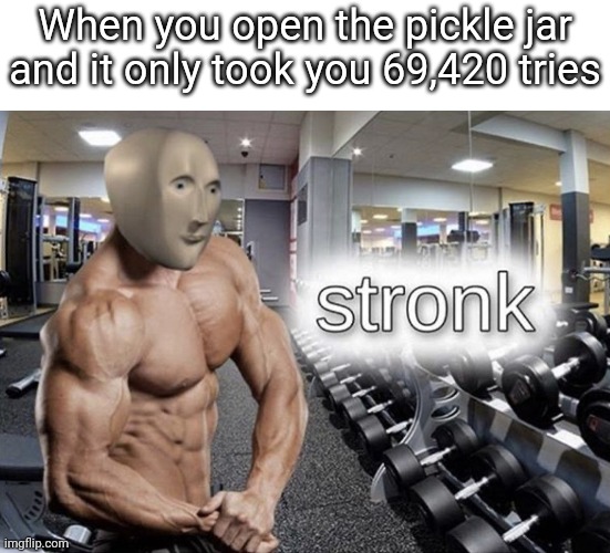 Stronk |  When you open the pickle jar and it only took you 69,420 tries | image tagged in meme man stronk,funny,memes,meme man,strong | made w/ Imgflip meme maker