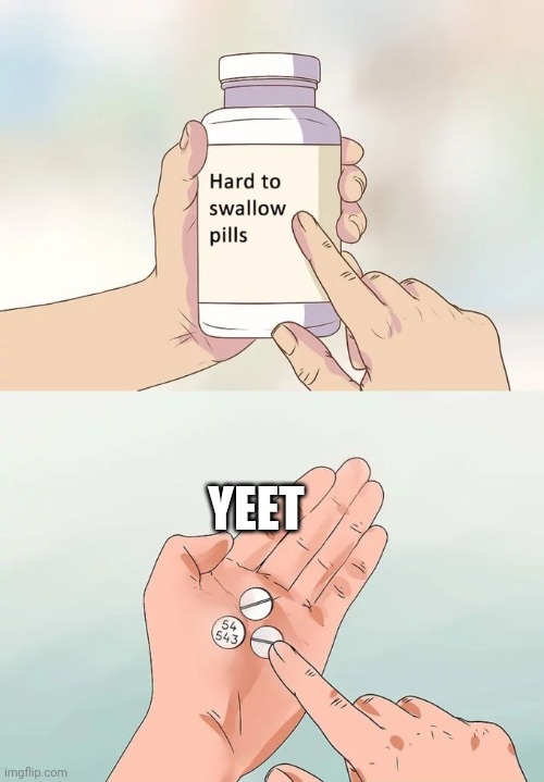Hard To Swallow Pills | YEET | image tagged in memes,hard to swallow pills | made w/ Imgflip meme maker