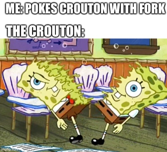Crouton madness | THE CROUTON:; ME: POKES CROUTON WITH FORK | image tagged in blank white template,spongebob,rip,funny memes,funny,memes | made w/ Imgflip meme maker