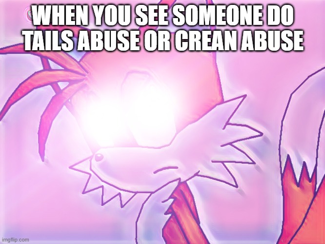 What? | WHEN YOU SEE SOMEONE DO TAILS ABUSE OR CREAN ABUSE | image tagged in glowing eyes tails,memes | made w/ Imgflip meme maker