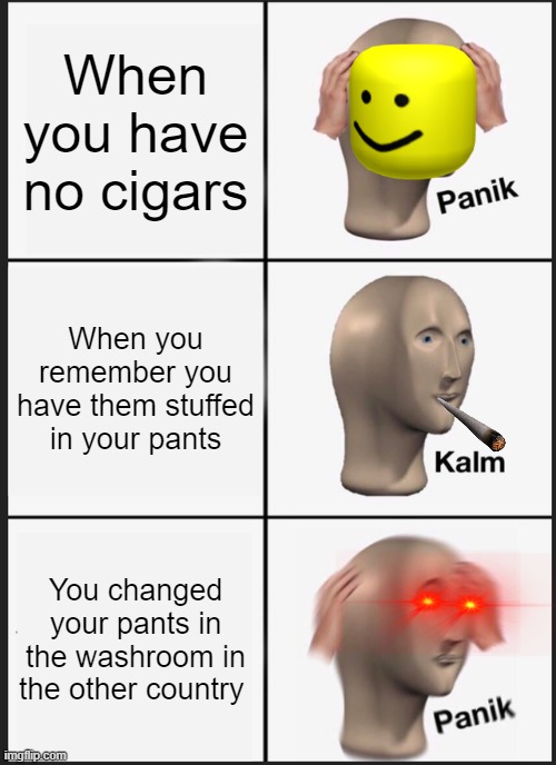 Panik Kalm Panik Meme | When you have no cigars; When you remember you have them stuffed in your pants; You changed your pants in the washroom in the other country | image tagged in memes,panik kalm panik | made w/ Imgflip meme maker