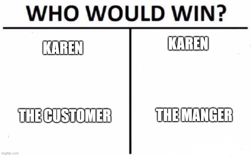 Who Would Win? Meme | KAREN KAREN THE CUSTOMER THE MANGER | image tagged in memes,who would win | made w/ Imgflip meme maker