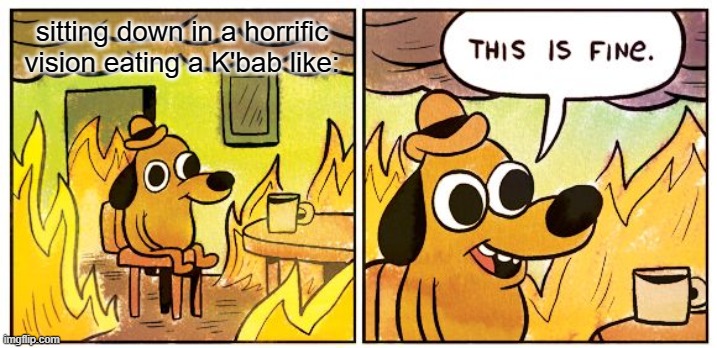 Dat Sanity Tho | sitting down in a horrific vision eating a K'bab like: | image tagged in memes,this is fine | made w/ Imgflip meme maker