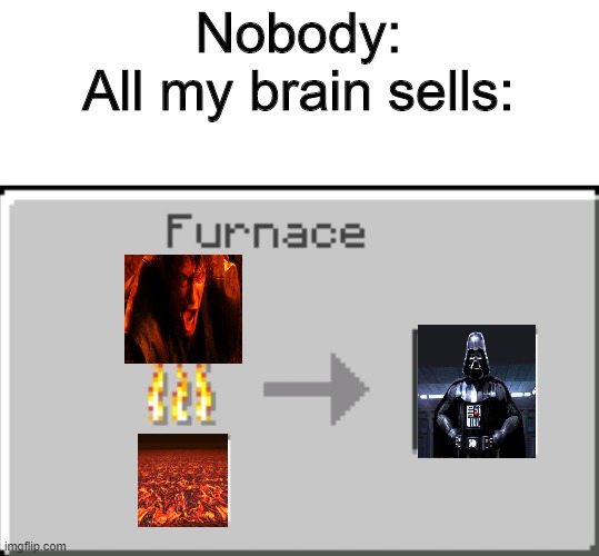 Lava+Anakin+Vader | Nobody:
All my brain sells: | image tagged in minecraft furnace,fun,memes | made w/ Imgflip meme maker