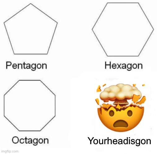 Pentagon Hexagon Octagon | Yourheadisgon | image tagged in memes,pentagon hexagon octagon | made w/ Imgflip meme maker