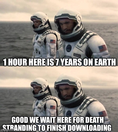 Death Stranding | 1 HOUR HERE IS 7 YEARS ON EARTH; GOOD WE WAIT HERE FOR DEATH STRANDING TO FINISH DOWNLOADING | image tagged in good we'll wait here | made w/ Imgflip meme maker