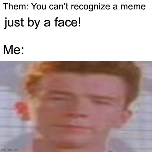 Uh... are you sure | Them: You can’t recognize a meme; just by a face! Me: | image tagged in memes,rickroll | made w/ Imgflip meme maker
