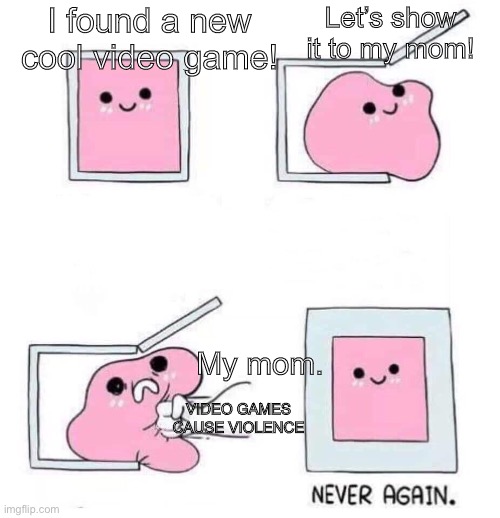 lol | Let’s show it to my mom! I found a new cool video game! My mom. VIDEO GAMES CAUSE VIOLENCE | image tagged in never again | made w/ Imgflip meme maker