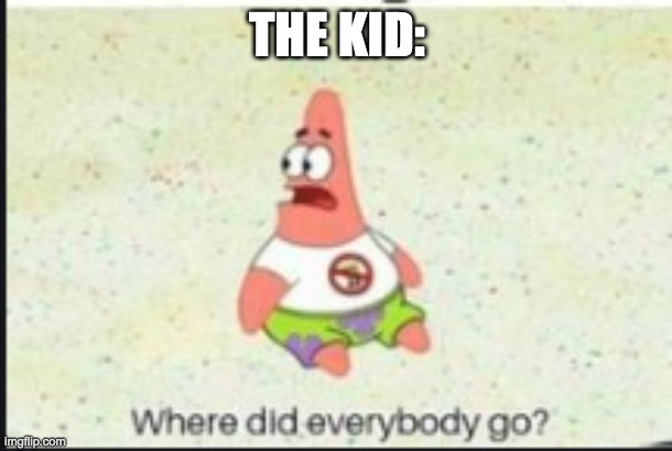 alone patrick | THE KID: | image tagged in alone patrick | made w/ Imgflip meme maker