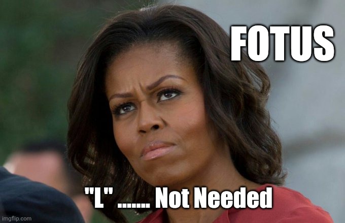 "L" ......  Not Needed | FOTUS; "L" ....... Not Needed | image tagged in funny,memes,michelle obama,political meme,politics,donald trump | made w/ Imgflip meme maker