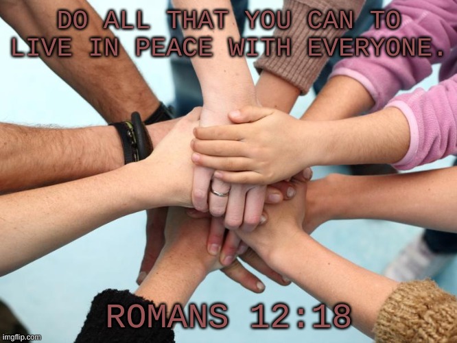 ESPECIALLY our enemies. listen to Ceasefire, for king and country | DO ALL THAT YOU CAN TO LIVE IN PEACE WITH EVERYONE. ROMANS 12:18 | image tagged in not back,just wanted to share this,praying for you guys,love ya,still on break,byeeeeeeee | made w/ Imgflip meme maker