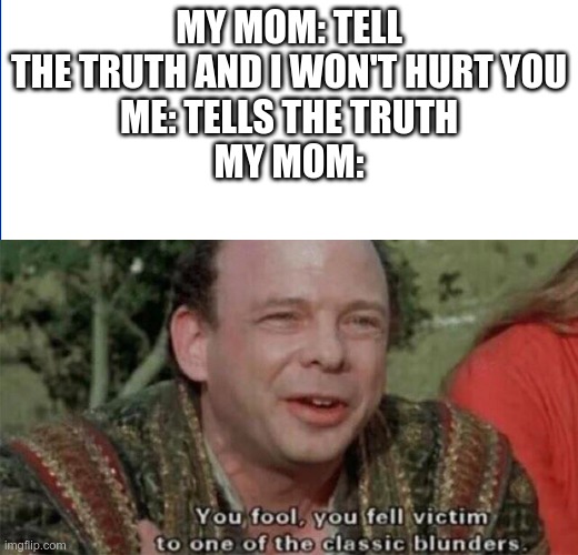 tactical moves | MY MOM: TELL THE TRUTH AND I WON'T HURT YOU
ME: TELLS THE TRUTH
MY MOM: | image tagged in you fell victim to one of the classic blunders,memes,dank memes,we've been tricked | made w/ Imgflip meme maker