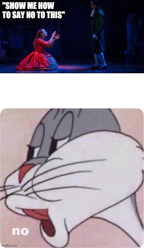 "SHOW ME HOW TO SAY NO TO THIS" | image tagged in bugs bunny no,i don't know how to say no to this hamilton | made w/ Imgflip meme maker