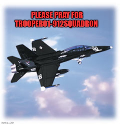 Please see the Comment Section. | PLEASE PRAY FOR TROOPER01-912SQUADRON | image tagged in trooper black 18 air show squadron | made w/ Imgflip meme maker