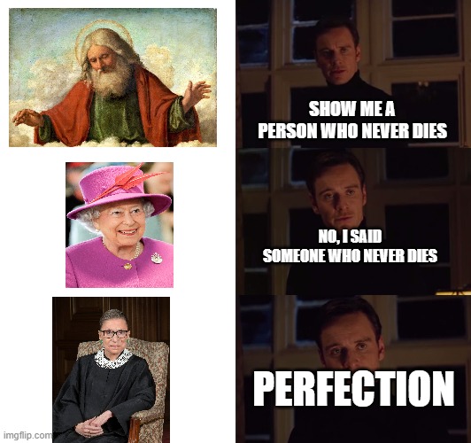 RBG literally survives everything | SHOW ME A PERSON WHO NEVER DIES; NO, I SAID SOMEONE WHO NEVER DIES; PERFECTION | image tagged in perfection,ruth bader ginsburg,the queen elizabeth ii,god,immortal,supreme court | made w/ Imgflip meme maker