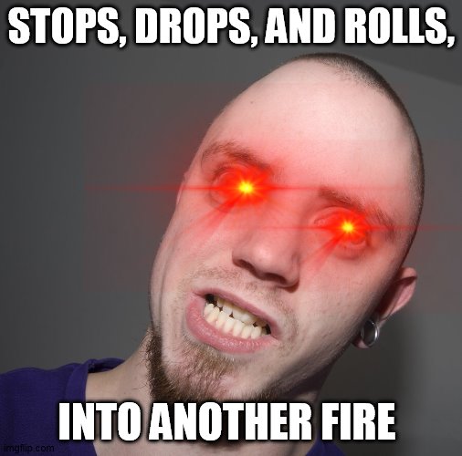 Lmfao | STOPS, DROPS, AND ROLLS, INTO ANOTHER FIRE | image tagged in retarted dude | made w/ Imgflip meme maker