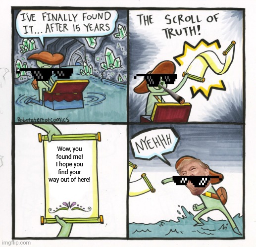 The Scroll Of Truth Meme | Wow, you found me! I hope you find your way out of here! | image tagged in memes,the scroll of truth | made w/ Imgflip meme maker