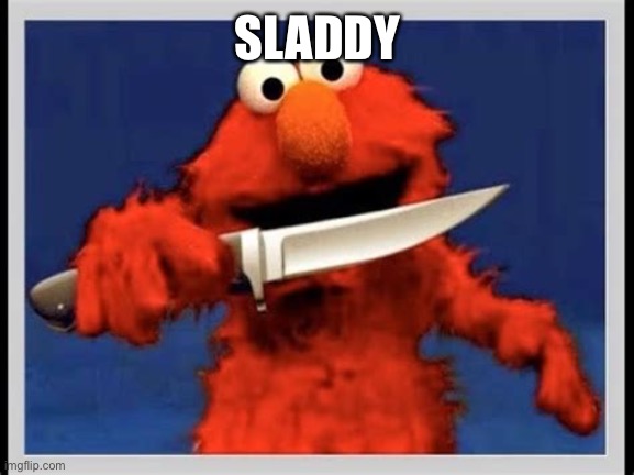 Elmo with a knife | SLADDY | image tagged in elmo with a knife | made w/ Imgflip meme maker
