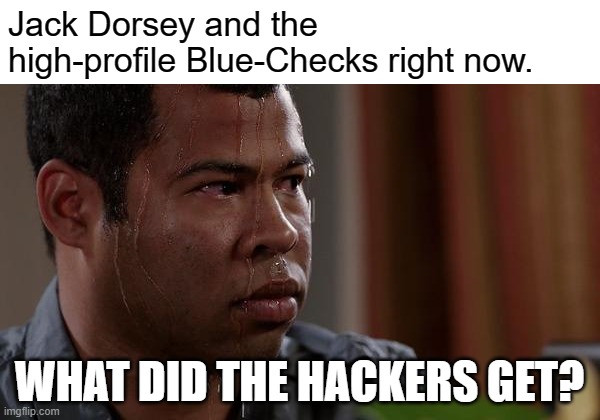 sweating bullets | Jack Dorsey and the high-profile Blue-Checks right now. WHAT DID THE HACKERS GET? | image tagged in sweating bullets | made w/ Imgflip meme maker