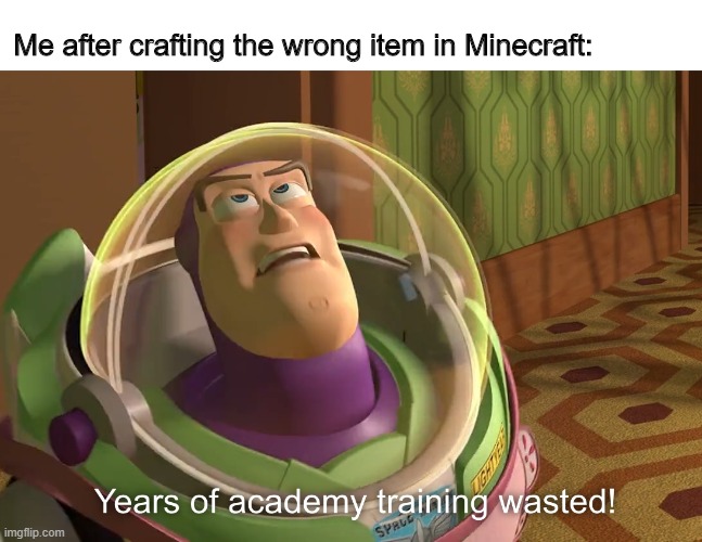 years of academy training wasted | Me after crafting the wrong item in Minecraft: | image tagged in years of academy training wasted | made w/ Imgflip meme maker