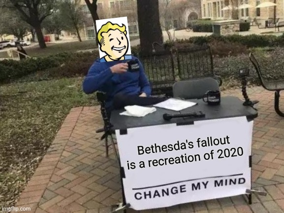 Change My Mind | Bethesda's fallout is a recreation of 2020 | image tagged in memes,change my mind | made w/ Imgflip meme maker