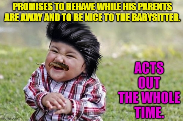 Evil Toddler Meme | PROMISES TO BEHAVE WHILE HIS PARENTS ARE AWAY AND TO BE NICE TO THE BABYSITTER. ACTS OUT THE WHOLE TIME. | image tagged in memes,evil toddler | made w/ Imgflip meme maker