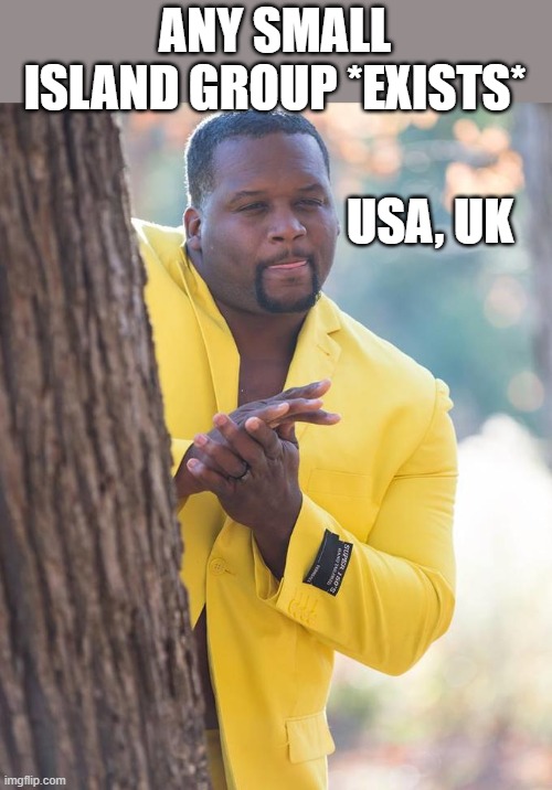 Anthony Adams Rubbing Hands | ANY SMALL ISLAND GROUP *EXISTS*; USA, UK | image tagged in anthony adams rubbing hands | made w/ Imgflip meme maker