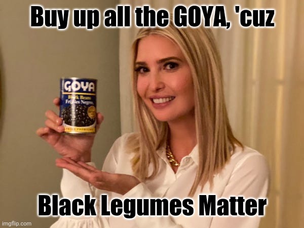No small potatoes. Bean Counters know #BLM | Buy up all the GOYA, 'cuz; Black Legumes Matter | image tagged in black legumes matter,ivanka trump,i'm hungry,boycott,blm,winning | made w/ Imgflip meme maker