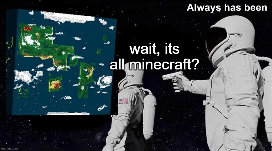 Always Has Been | wait, its all minecraft? | image tagged in always has been,meme,funny | made w/ Imgflip meme maker