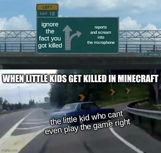 Left Exit 12 Off Ramp | ignore the fact you got killed; reports and scream into the microphone; WHEN LITTLE KIDS GET KILLED IN MINECRAFT; the little kid who cant even play the game right | image tagged in memes,left exit 12 off ramp | made w/ Imgflip meme maker