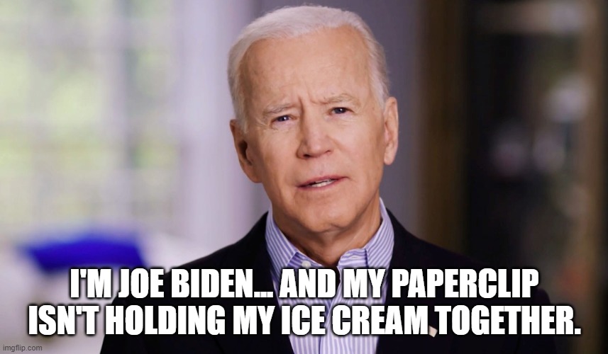 Biden 2020 Paperclips for Ice Cream |  I'M JOE BIDEN... AND MY PAPERCLIP ISN'T HOLDING MY ICE CREAM TOGETHER. | image tagged in joe biden 2020 | made w/ Imgflip meme maker
