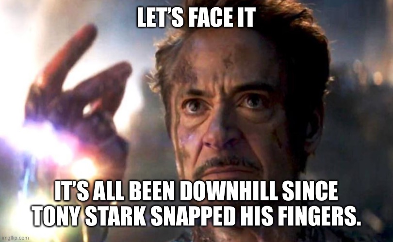 LET’S FACE IT; IT’S ALL BEEN DOWNHILL SINCE TONY STARK SNAPPED HIS FINGERS. | image tagged in tony stark,iron man,avengers,coronavirus,covid-19,covid19 | made w/ Imgflip meme maker
