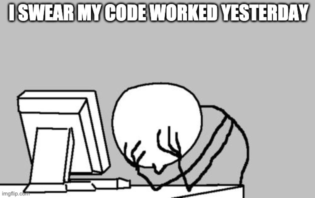 Computer Guy Facepalm | I SWEAR MY CODE WORKED YESTERDAY | image tagged in memes,computer guy facepalm | made w/ Imgflip meme maker