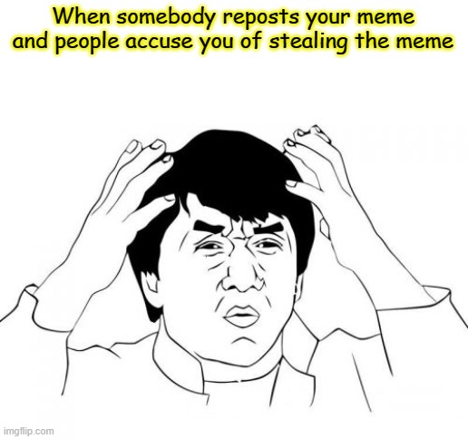 Jackie Chan WTF Meme | When somebody reposts your meme and people accuse you of stealing the meme | image tagged in memes,jackie chan wtf | made w/ Imgflip meme maker