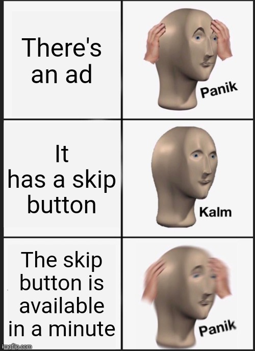 Panik Kalm Panik Meme | There's an ad; It has a skip button; The skip button is available in a minute | image tagged in memes,panik kalm panik | made w/ Imgflip meme maker