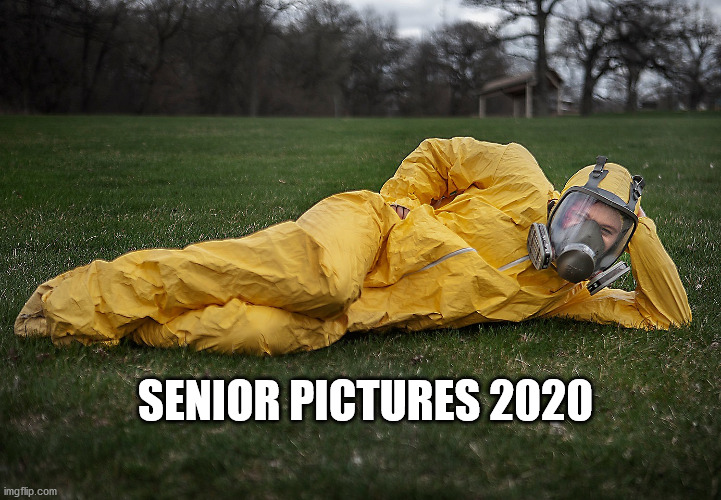Senior pictures 2020 | SENIOR PICTURES 2020 | image tagged in covid-19,back to school,safety first | made w/ Imgflip meme maker