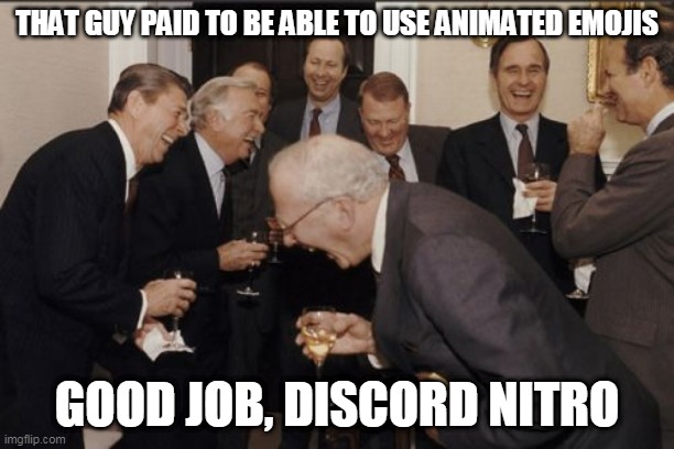 Discord Nitro is still for noobs | THAT GUY PAID TO BE ABLE TO USE ANIMATED EMOJIS; GOOD JOB, DISCORD NITRO | image tagged in memes,laughing men in suits,discord | made w/ Imgflip meme maker