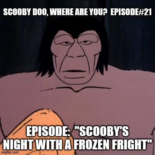 Frozen Fright 3 | SCOOBY DOO, WHERE ARE YOU?  EPISODE#21; EPISODE:  "SCOOBY'S NIGHT WITH A FROZEN FRIGHT" | image tagged in prehistoric caveman 3,primitive,apeman,anthropology,archeology | made w/ Imgflip meme maker
