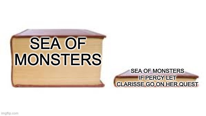 Big book small book | SEA OF MONSTERS; SEA OF MONSTERS IF PERCY LET CLARISSE GO ON HER QUEST | image tagged in big book small book | made w/ Imgflip meme maker
