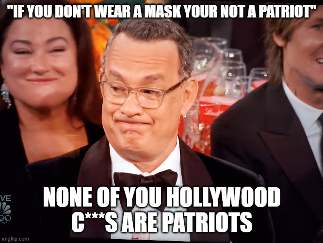 Tom Hanks Golden Globes | "IF YOU DON'T WEAR A MASK YOUR NOT A PATRIOT"; NONE OF YOU HOLLYWOOD C***S ARE PATRIOTS | image tagged in tom hanks golden globes | made w/ Imgflip meme maker