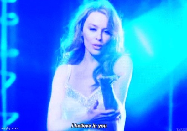 When you believe in them! | image tagged in kylie minogue i believe in you,believe,music video,music videos,meanwhile on imgflip,politics lol | made w/ Imgflip meme maker