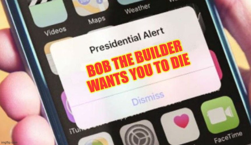 Presidential Alert Meme | BOB THE BUILDER WANTS YOU TO DIE | image tagged in memes,presidential alert,bob the builder,funny | made w/ Imgflip meme maker