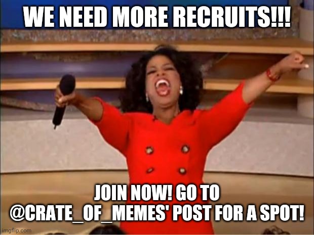 Oprah You Get A | WE NEED MORE RECRUITS!!! JOIN NOW! GO TO @CRATE_OF_MEMES' POST FOR A SPOT! | image tagged in memes,oprah you get a | made w/ Imgflip meme maker