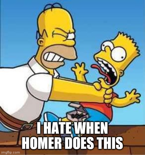 Bart Simpson Choked By Homer | I HATE WHEN HOMER DOES THIS | image tagged in bart simpson choked by homer | made w/ Imgflip meme maker