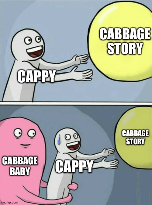 Cabbage baby | CABBAGE STORY; CAPPY; CABBAGE STORY; CABBAGE BABY; CAPPY | image tagged in memes,running away balloon | made w/ Imgflip meme maker