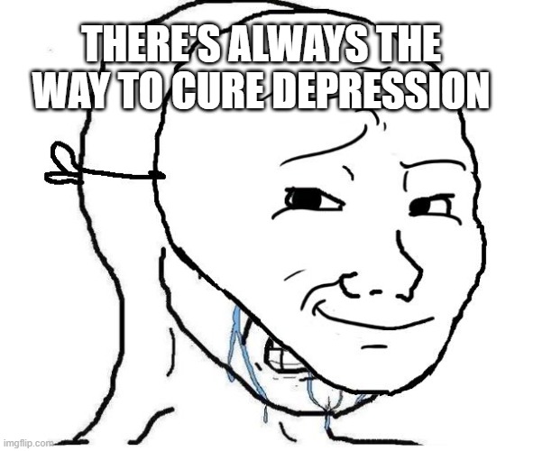cure for depression | THERE'S ALWAYS THE WAY TO CURE DEPRESSION | image tagged in depression | made w/ Imgflip meme maker