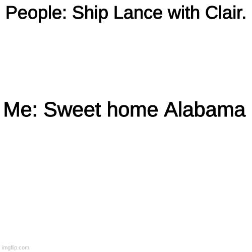 * | People: Ship Lance with Clair. Me: Sweet home Alabama | image tagged in memes,blank transparent square,pokemon | made w/ Imgflip meme maker