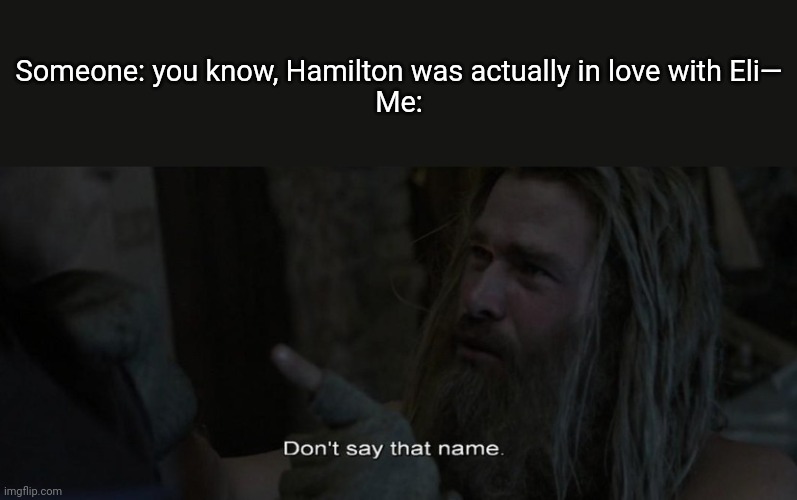 Don't say that name | Someone: you know, Hamilton was actually in love with Eli—
Me: | image tagged in don't say that name | made w/ Imgflip meme maker