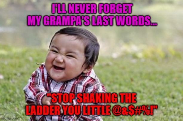 Evil Toddler Meme |  I'LL NEVER FORGET MY GRAMPA'S LAST WORDS... "STOP SHAKING THE LADDER YOU LITTLE @&$#%!" | image tagged in memes,evil toddler,ladders,funny,grampa's last words | made w/ Imgflip meme maker