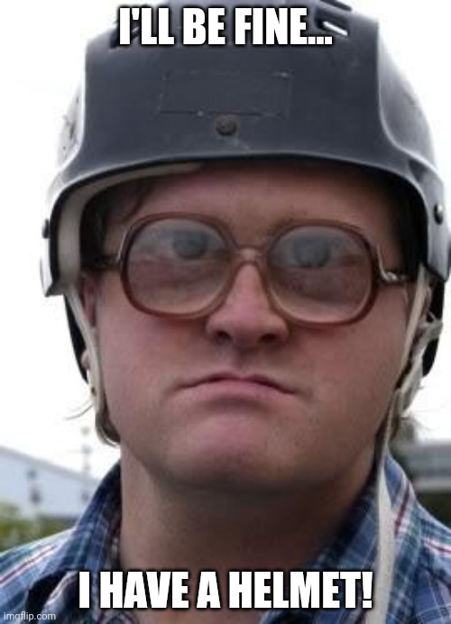 Bubbles in Helmet | I'LL BE FINE... I HAVE A HELMET! | image tagged in bubbles in helmet | made w/ Imgflip meme maker